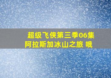 超级飞侠第三季06集阿拉斯加冰山之旅 哦